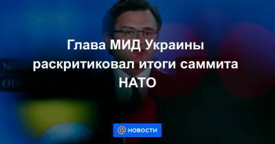 Дмитрий Кулеба - Джо Байден - Глава МИД Украины раскритиковал итоги саммита НАТО - news.mail.ru - Киев
