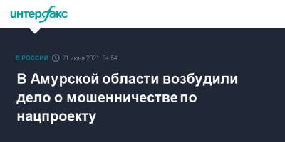 В Амурской области возбудили дело о мошенничестве по нацпроекту - interfax.ru - Москва - Амурская обл.