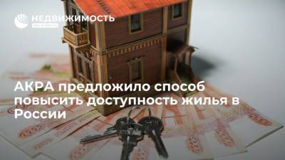 Михаил Сухов - АКРА предложило способ повысить доступность жилья в России - realty.ria.ru - Москва - Россия