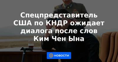 Ким Ченын - Спецпредставитель США по КНДР ожидает диалога после слов Ким Чен Ына - news.mail.ru - Южная Корея - КНДР - Корея