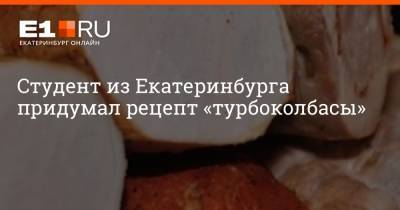 Артем Устюжанин - Студент из Екатеринбурга придумал рецепт «турбоколбасы» - e1.ru - Екатеринбург