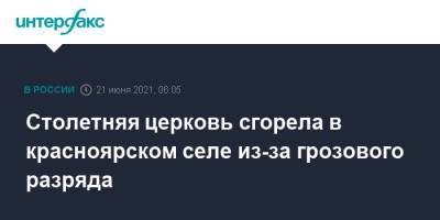 Столетняя церковь сгорела в красноярском селе из-за грозового разряда - interfax.ru - Москва - Красноярский край