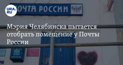 Мэрия Челябинска подала в суд на Почту России - ura.news - Челябинск