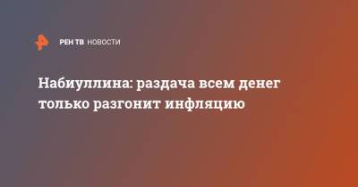 Эльвира Набиуллина - Набиуллина: раздача всем денег только разгонит инфляцию - ren.tv - Россия