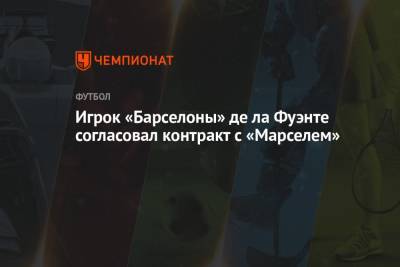 Фабрицио Романо - Игрок «Барселоны» де ла Фуэнте согласовал контракт с «Марселем» - championat.com