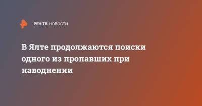 В Ялте продолжаются поиски одного из пропавших при наводнении - ren.tv - Крым - Ялта