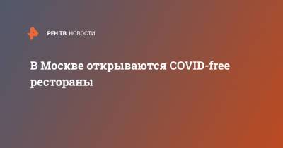 В Москве открываются COVID-free рестораны - ren.tv - Москва - Санкт-Петербург - Владимирская обл.