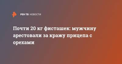 Почти 20 кг фисташек: мужчину арестовали за кражу прицепа с орехами - ren.tv - New York - шт. Калифорния