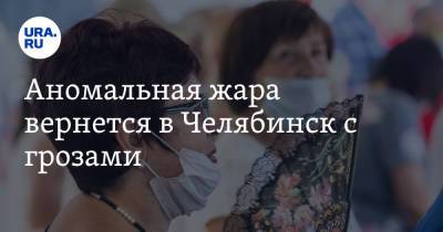Аномальная жара вернется в Челябинск с грозами - ura.news - Челябинская обл. - Челябинск