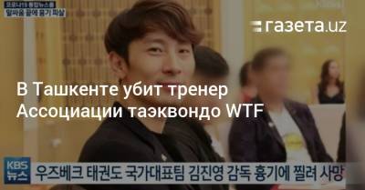 В Ташкенте убит тренер Ассоциации таэквондо WTF - gazeta.uz - Южная Корея - Узбекистан - Ташкент - район Чиланзарский