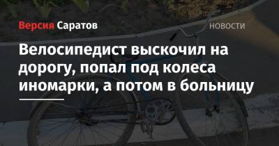 Велосипедист выскочил на дорогу, попал под колеса иномарки, а потом в больницу - nversia.ru - Саратовская обл.