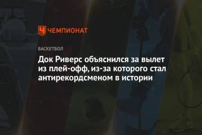 Док Риверс объяснился за вылет из плей-офф, после которого стал антирекордсменом в истории - championat.com