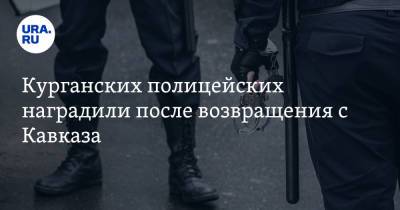 Курганских полицейских наградили после возвращения с Кавказа. Фото - ura.news - Курганская обл.