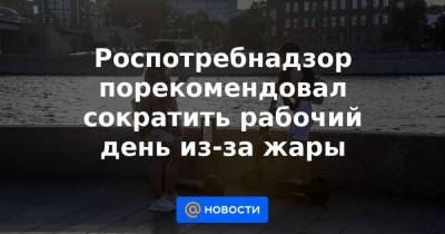 Роспотребнадзор порекомендовал сократить рабочий день из-за жары - news.mail.ru