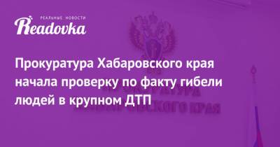 Прокуратура Хабаровского края начала проверку по факту гибели людей в крупном ДТП - readovka.news - Хабаровский край