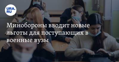 Минобороны вводит новые льготы для поступающих в военные вузы - ura.news