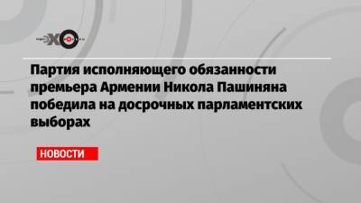 Роберт Кочарян - Никола Пашинян - Партия исполняющего обязанности премьера Армении Никола Пашиняна победила на досрочных парламентских выборах - echo.msk.ru