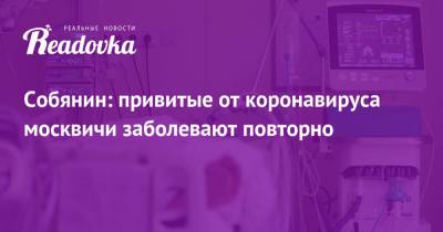 Сергей Собянин - Собянин: привитые от коронавируса москвичи заболевают повторно - readovka.news - Москва