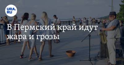 В Пермский край идут жара и грозы - ura.news - Пермь - Пермский край