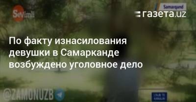 По факту изнасилования девушки в Самарканде возбуждено уголовное дело - gazeta.uz - Узбекистан - Самаркандская обл.