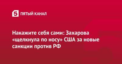 Мария Захарова - Джен Псаки - Накажите себя сами: Захарова «щелкнула по носу» США за новые санкции против РФ - 5-tv.ru - Россия - США - Ирак - Югославия