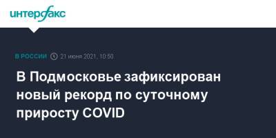 Светлана Стригункова - В Подмосковье зафиксирован новый рекорд по суточному приросту COVID - interfax.ru - Москва - Московская обл.