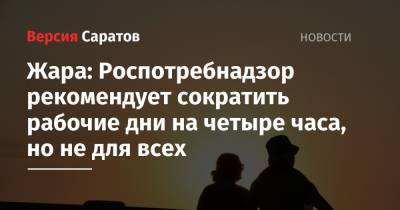 Жара: Роспотребнадзор рекомендует сократить рабочие дни на четыре часа, но не для всех - nversia.ru - Саратовская обл.