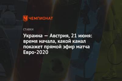Украина — Австрия, 21 июня: время начала, какой канал покажет прямой эфир матча Евро-2020 - championat.com - Австрия - Турция - Румыния - г. Бухарест