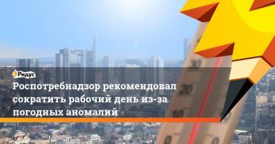 Роспотребнадзор рекомендовал сократить рабочий день из-за погодных аномалий - ridus.ru