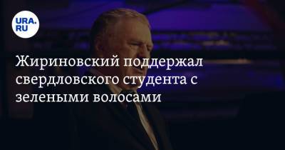 Владимир Жириновский - Жириновский поддержал уральского студента с зелеными волосами - ura.news - Уральск