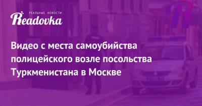 Видео с места самоубийства полицейского возле посольства Туркменистана в Москве - readovka.ru - Москва - Екатеринбург - Туркмения