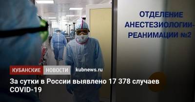 За сутки в России выявлено 17 378 случаев COVID-19 - kubnews.ru - Россия - Краснодарский край