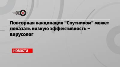 Сергей Нетесов - Повторная вакцинация «Спутником» может показать низкую эффективность – вирусолог - echo.msk.ru - Москва - Новосибирск