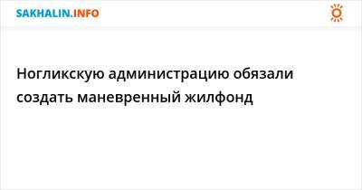 Ногликскую администрацию обязали создать маневренный жилфонд - sakhalin.info