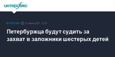 Петербуржца будут судить за захват в заложники шестерых детей - interfax.ru - Москва - Санкт-Петербург - Петербург
