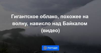 Екатерина Гура - Гигантское облако, похожее на волну, нависло над Байкалом (видео) - news.mail.ru