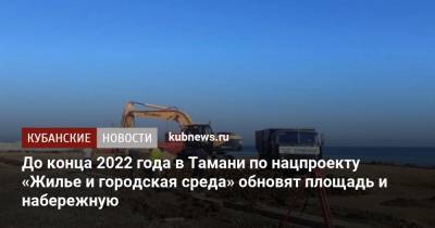 Александр Трембицкий - До конца 2022 года в Тамани по нацпроекту «Жилье и городская среда» обновят площадь и набережную - kubnews.ru - Краснодарский край - Лабинск - Курганинск - Благоустройство