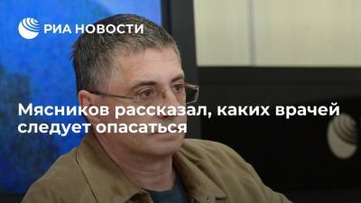 Александр Мясников - Доктор Мясников рассказал о врачах, которых надо опасаться - ria.ru - Москва