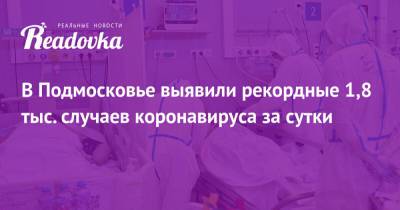 Светлана Стригункова - В Подмосковье выявили рекордные 1,8 тыс. случаев коронавируса за сутки - readovka.news - Московская обл.