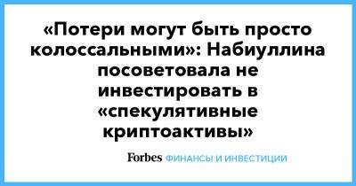 Эльвира Набиуллина - «Потери могут быть просто колоссальными»: Набиуллина посоветовала не инвестировать в «спекулятивные криптоактивы» - forbes.ru