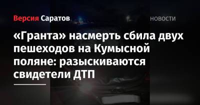 «Гранта» насмерть сбила двух пешеходов на Кумысной поляне: разыскиваются свидетели ДТП - nversia.ru - Саратовская обл. - Саратов