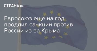 Евросоюз еще на год продлил санкции против России из-за Крыма - strana.ua - Крым - Севастополь