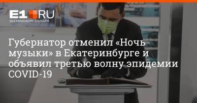 Евгений Куйвашев - Артем Устюжанин - Губернатор отменил «Ночь музыки» в Екатеринбурге и объявил третью волну эпидемии COVID-19 - e1.ru - Екатеринбург