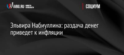 Эльвира Набиуллина - Эльвира Набиуллина: раздача денег приведет к инфляции - ivbg.ru - Россия