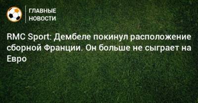 Усман Дембеле - На Евро - RMC Sport: Дембеле покинул расположение сборной Франции. Он больше не сыграет на Евро - bombardir.ru