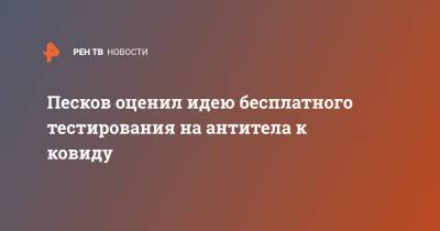 Дмитрий Песков - Песков оценил идею бесплатного тестирования на антитела к ковиду - ren.tv
