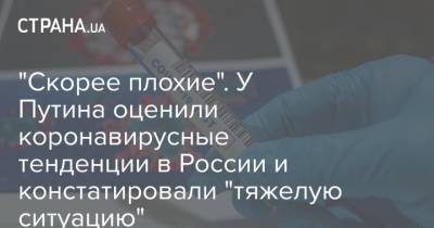 Дмитрий Песков - "Скорее плохие". У Путина оценили коронавирусные тенденции в России и констатировали "тяжелую ситуацию" - strana.ua - Россия