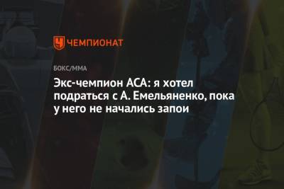 Александр Емельяненко - Экс-чемпион ACA: я хотел подраться с А. Емельяненко, пока у него не начались запои - championat.com