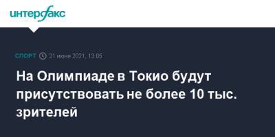 На Олимпиаде в Токио будут присутствовать не более 10 тыс. зрителей - sport-interfax.ru - Москва - Токио - Япония