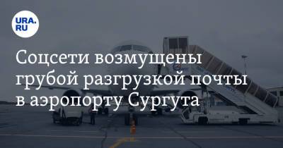 Соцсети возмущены грубой разгрузкой почты в аэропорту Сургута. Видео - ura.news - Сургут